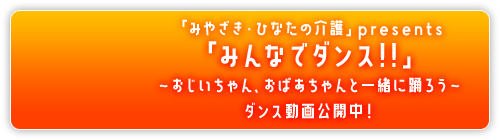 ｢みやざき･ひなたの介護｣ presents ｢みんなでダンス!!｣ ～おじいちゃん、おばあちゃんと一緒に踊ろう～ ダンス動画公開中 